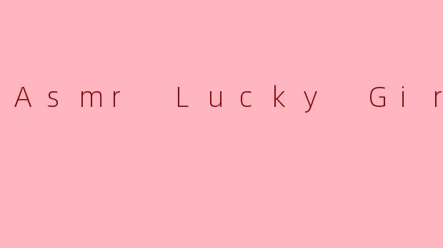 幸运女孩的耳畔密语：一场ASMR的温柔献礼